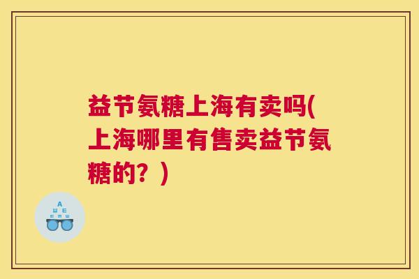 益节氨糖上海有卖吗(上海哪里有售卖益节氨糖的？)