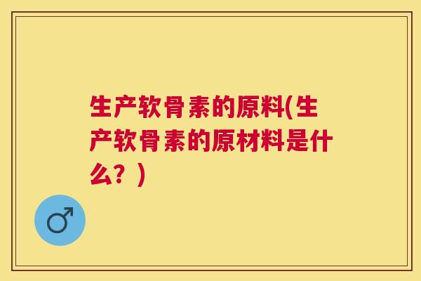 生产软骨素的原料(生产软骨素的原材料是什么？)