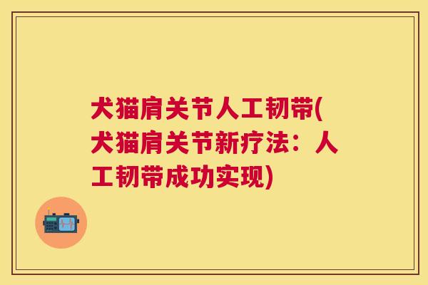 犬猫肩关节人工韧带(犬猫肩关节新疗法：人工韧带成功实现)