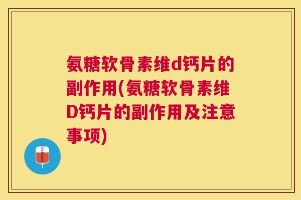 氨糖软骨素维d钙片的副作用(氨糖软骨素维D钙片的副作用及注意事项)