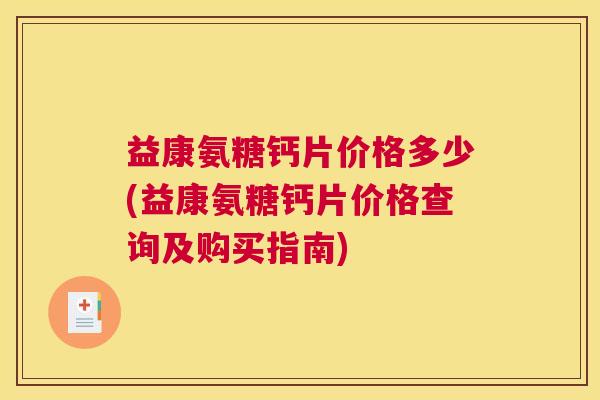 益康氨糖钙片价格多少(益康氨糖钙片价格查询及购买指南)
