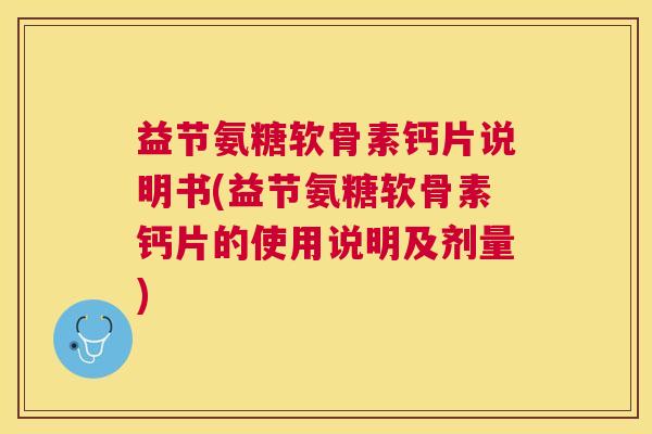 益节氨糖软骨素钙片说明书(益节氨糖软骨素钙片的使用说明及剂量)