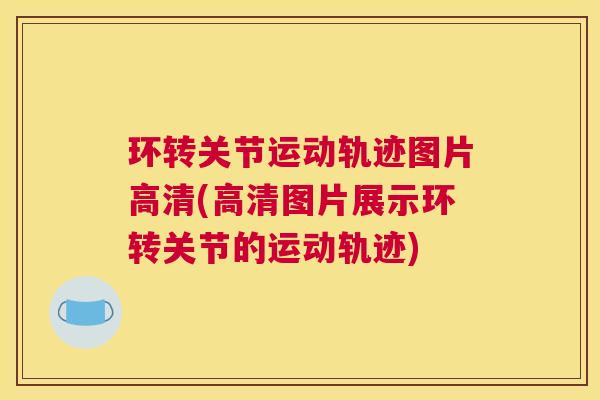 环转关节运动轨迹图片高清(高清图片展示环转关节的运动轨迹)
