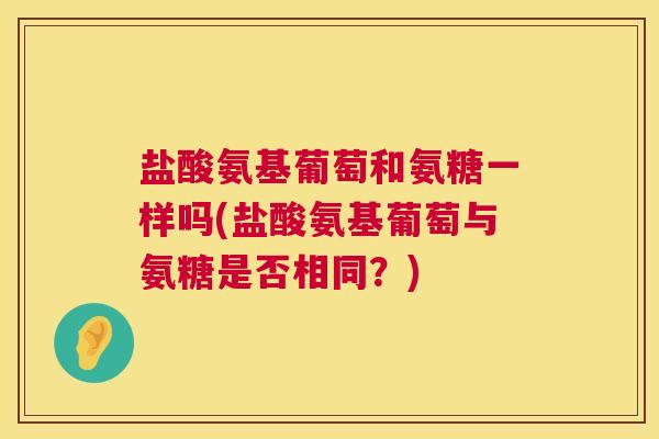 盐酸氨基葡萄和氨糖一样吗(盐酸氨基葡萄与氨糖是否相同？)