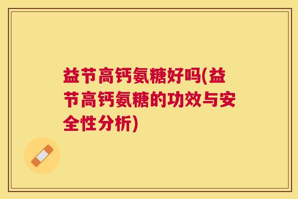 益节高钙氨糖好吗(益节高钙氨糖的功效与安全性分析)