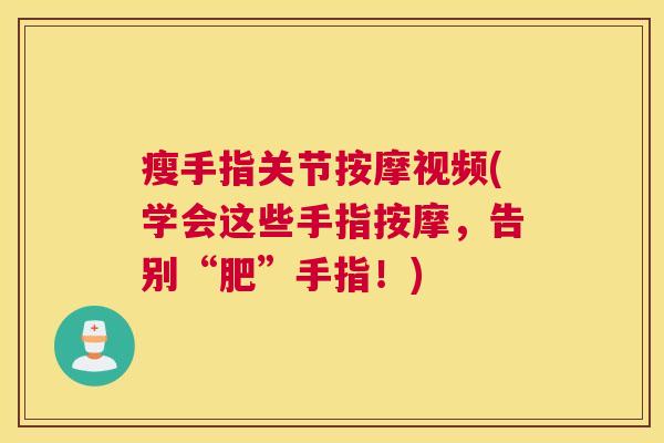 瘦手指关节按摩视频(学会这些手指按摩，告别“肥”手指！)