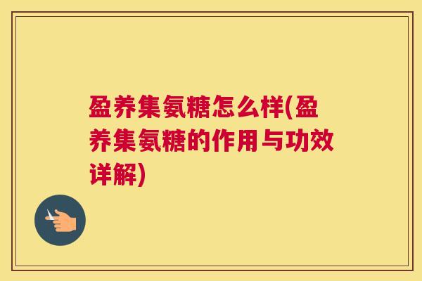 盈养集氨糖怎么样(盈养集氨糖的作用与功效详解)