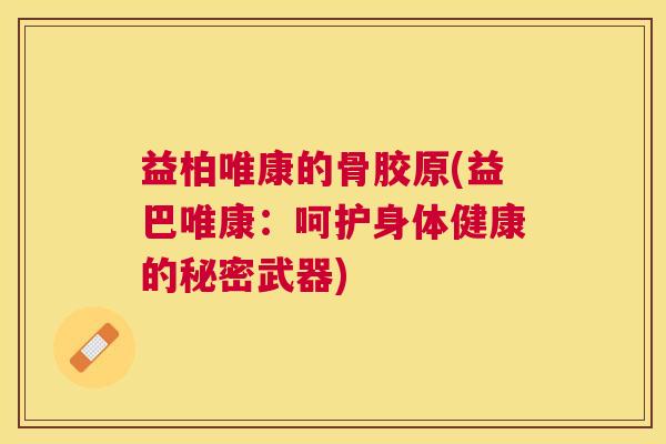 益柏唯康的骨胶原(益巴唯康：呵护身体健康的秘密武器)
