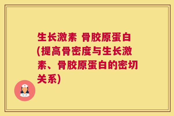 生长激素 骨胶原蛋白(提高骨密度与生长激素、骨胶原蛋白的密切关系)