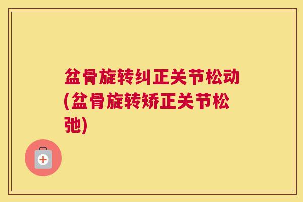 盆骨旋转纠正关节松动(盆骨旋转矫正关节松弛)