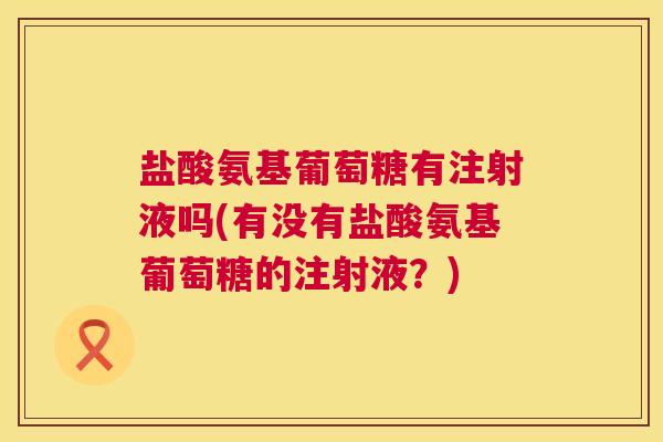 盐酸氨基葡萄糖有注射液吗(有没有盐酸氨基葡萄糖的注射液？)