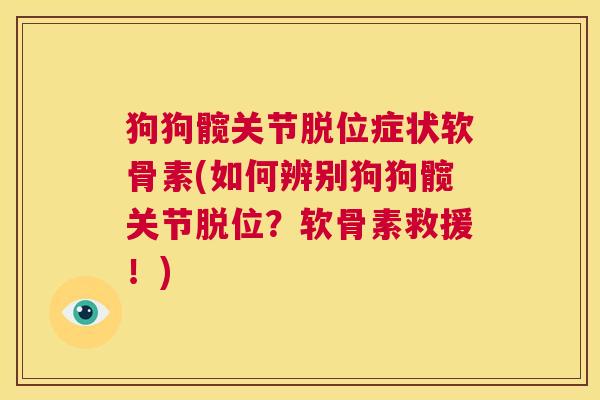 狗狗髋关节脱位症状软骨素(如何辨别狗狗髋关节脱位？软骨素救援！)
