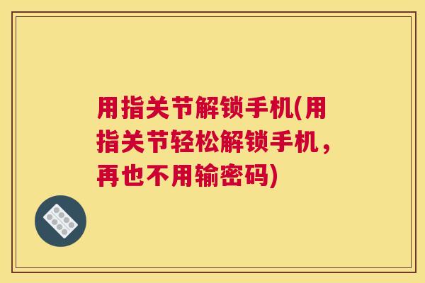 用指关节解锁手机(用指关节轻松解锁手机，再也不用输密码)