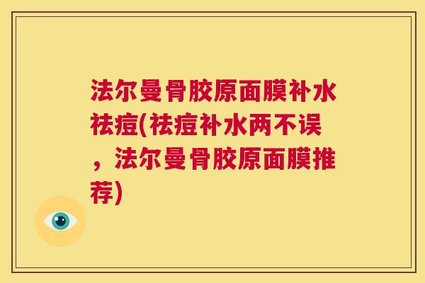 法尔曼骨胶原面膜补水祛痘(祛痘补水两不误，法尔曼骨胶原面膜推荐)
