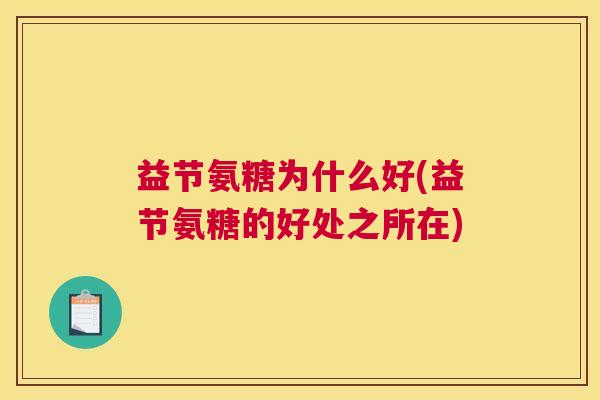 益节氨糖为什么好(益节氨糖的好处之所在)