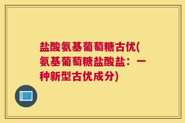 盐酸氨基葡萄糖古优(氨基葡萄糖盐酸盐：一种新型古优成分)