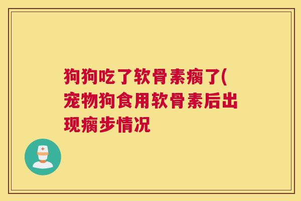 狗狗吃了软骨素瘸了(宠物狗食用软骨素后出现瘸步情况