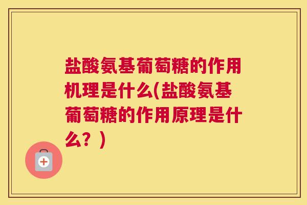 盐酸氨基葡萄糖的作用机理是什么(盐酸氨基葡萄糖的作用原理是什么？)
