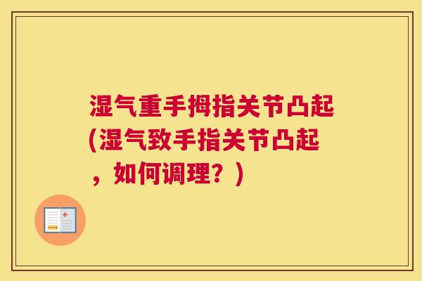 湿气重手拇指关节凸起(湿气致手指关节凸起，如何调理？)