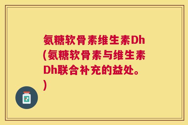 氨糖软骨素维生素Dh(氨糖软骨素与维生素Dh联合补充的益处。)