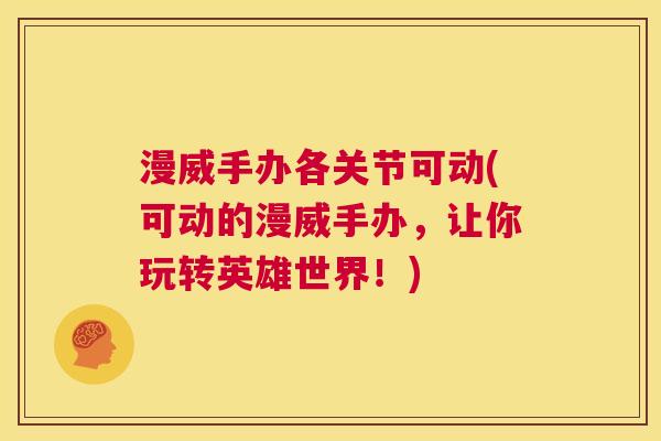 漫威手办各关节可动(可动的漫威手办，让你玩转英雄世界！)