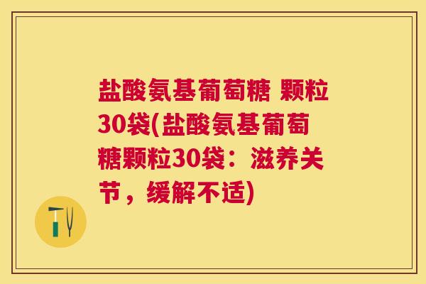 盐酸氨基葡萄糖 颗粒30袋(盐酸氨基葡萄糖颗粒30袋：滋养关节，缓解不适)