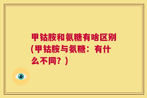 甲钴胺和氨糖有啥区别(甲钴胺与氨糖：有什么不同？)