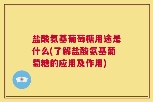 盐酸氨基葡萄糖用途是什么(了解盐酸氨基葡萄糖的应用及作用) 盐酸氨基葡萄糖用途是什么(了解盐酸氨基葡萄糖的应用及作用)