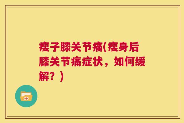 瘦子膝关节痛(瘦身后膝关节痛症状，如何缓解？)