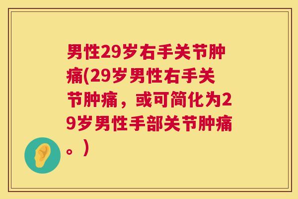 男性29岁右手关节肿痛(29岁男性右手关节肿痛，或可简化为29岁男性手部关节肿痛。)