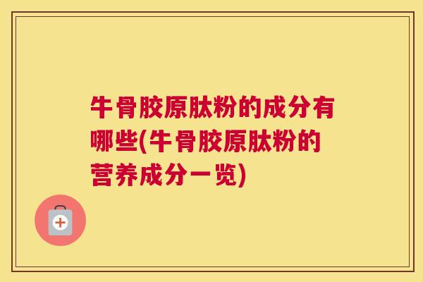 牛骨胶原肽粉的成分有哪些(牛骨胶原肽粉的营养成分一览)