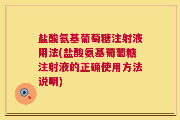 盐酸氨基葡萄糖注射液用法(盐酸氨基葡萄糖注射液的正确使用方法说明)