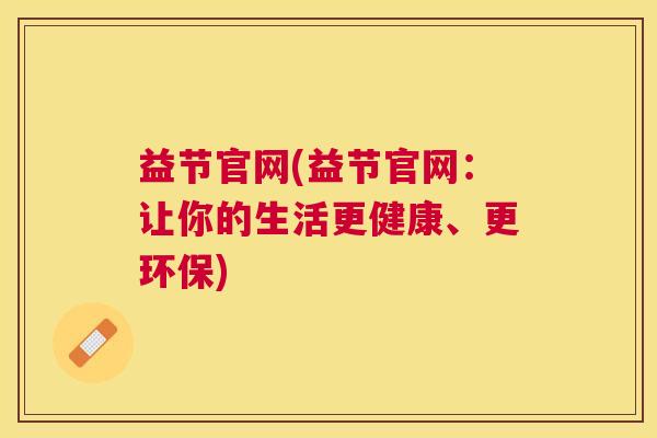 益节官网(益节官网：让你的生活更健康、更环保)