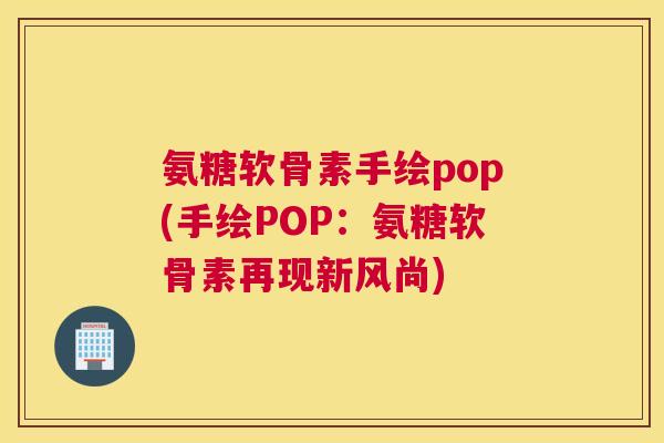 氨糖软骨素手绘pop(手绘POP：氨糖软骨素再现新风尚)
