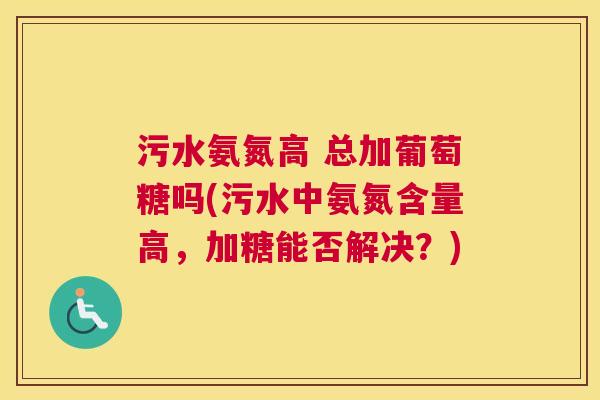 污水氨氮高 总加葡萄糖吗(污水中氨氮含量高，加糖能否解决？)