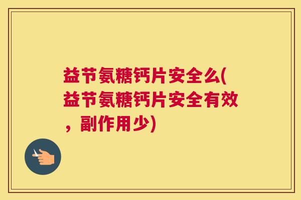 益节氨糖钙片安全么(益节氨糖钙片安全有效，副作用少)
