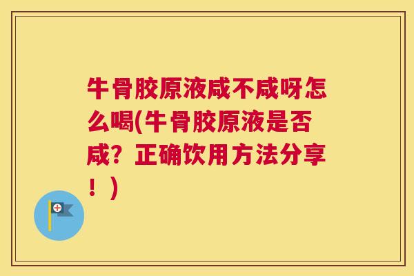 牛骨胶原液咸不咸呀怎么喝(牛骨胶原液是否咸？正确饮用方法分享！)