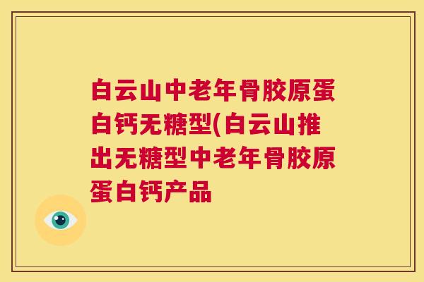 白云山中老年骨胶原蛋白钙无糖型(白云山推出无糖型中老年骨胶原蛋白钙产品