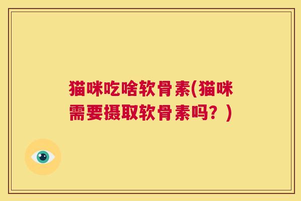 猫咪吃啥软骨素(猫咪需要摄取软骨素吗？)