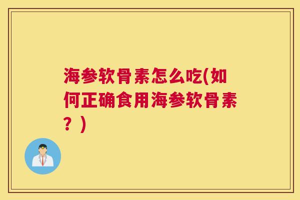 海参软骨素怎么吃(如何正确食用海参软骨素？)