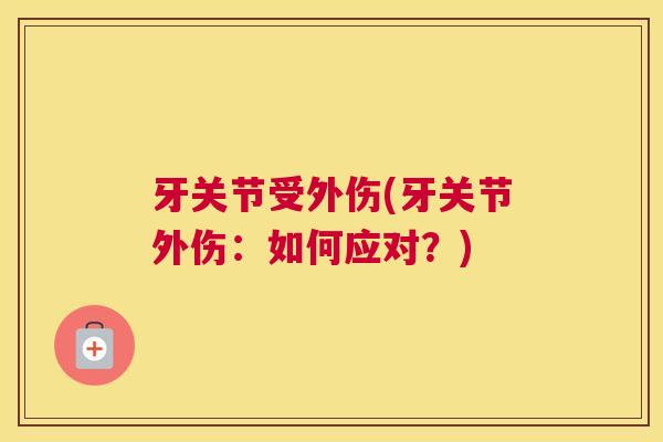 牙关节受外伤(牙关节外伤:如何应对?) 牙关节受外伤(牙关节外伤:如何应对?)