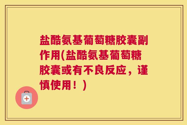 盐酷氨基葡萄糖胶囊副作用(盐酷氨基葡萄糖胶囊或有不良反应，谨慎使用！)