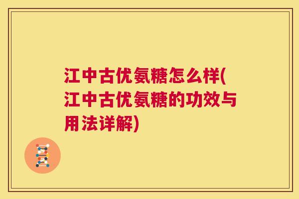 江中古优氨糖怎么样(江中古优氨糖的功效与用法详解)