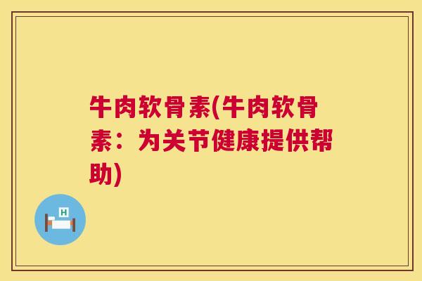 牛肉软骨素(牛肉软骨素：为关节健康提供帮助)
