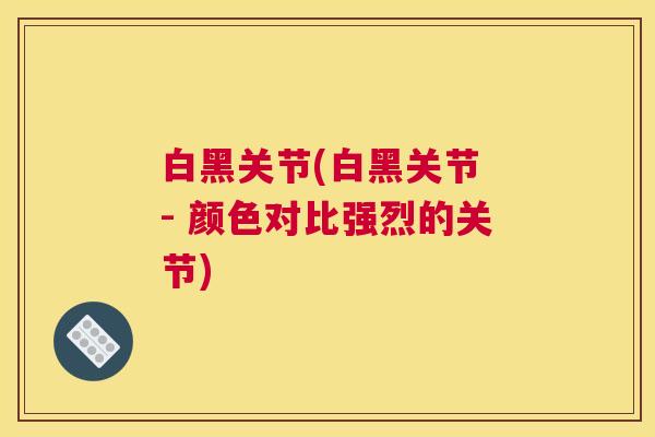 白黑关节(白黑关节 - 颜色对比强烈的关节)