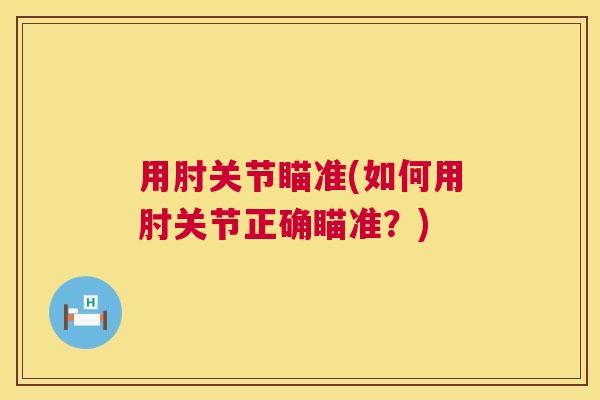 用肘关节瞄准(如何用肘关节正确瞄准？)