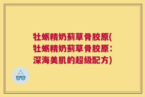 牡蛎精奶蓟草骨胶原(牡蛎精奶蓟草骨胶原:深海美肌的超级配方) 牡蛎精奶蓟草骨胶原(牡蛎精奶蓟草骨胶原:深海美肌的超级配方)