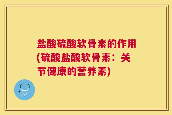 盐酸硫酸软骨素的作用(硫酸盐酸软骨素：关节健康的营养素)
