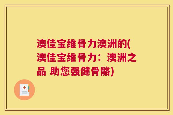 澳佳宝维骨力澳洲的(澳佳宝维骨力：澳洲之品 助您强健骨骼)