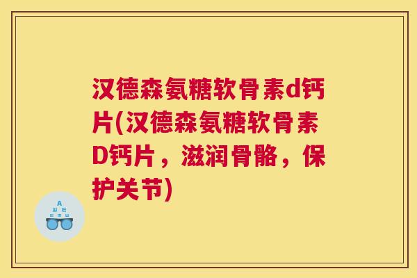 汉德森氨糖软骨素d钙片(汉德森氨糖软骨素D钙片，滋润骨骼，保护关节)
